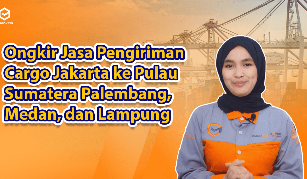Ongkir Jasa Pengiriman Cargo Jakarta ke Pulau Sumatera Palembang, Medan, dan Lampung